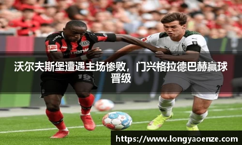沃尔夫斯堡遭遇主场惨败，门兴格拉德巴赫赢球晋级