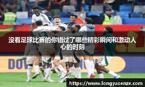 没看足球比赛的你错过了哪些精彩瞬间和激动人心的时刻