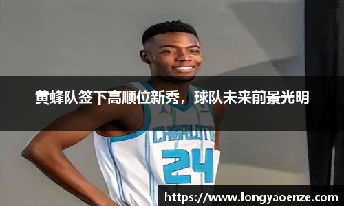 黄蜂队签下高顺位新秀，球队未来前景光明