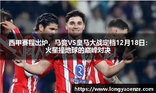 西甲赛程出炉，马竞VS皇马大战定档12月18日：火星撞地球的巅峰对决