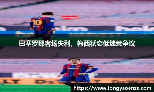 巴塞罗那客场失利，梅西状态低迷惹争议