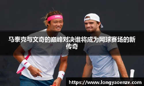 马泰克与文奇的巅峰对决谁将成为网球赛场的新传奇