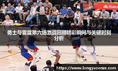 勇士与雷霆第六场激战回顾精彩瞬间与关键时刻分析