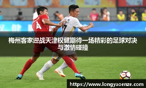梅州客家迎战天津权健期待一场精彩的足球对决与激情碰撞