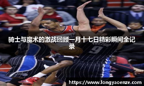 骑士与魔术的激战回顾一月十七日精彩瞬间全记录