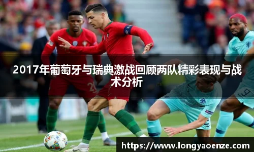 2017年葡萄牙与瑞典激战回顾两队精彩表现与战术分析