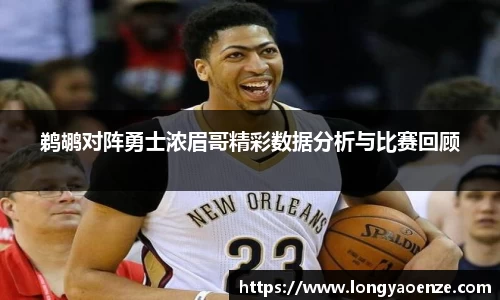鹈鹕对阵勇士浓眉哥精彩数据分析与比赛回顾