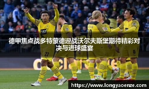 德甲焦点战多特蒙德迎战沃尔夫斯堡期待精彩对决与进球盛宴