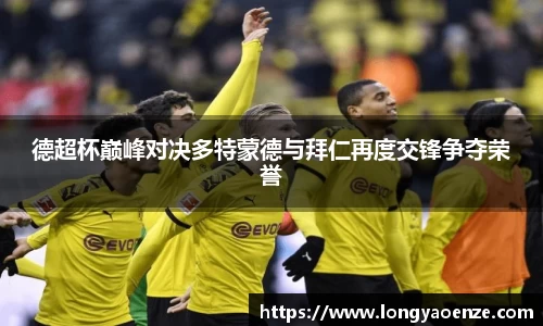 德超杯巅峰对决多特蒙德与拜仁再度交锋争夺荣誉