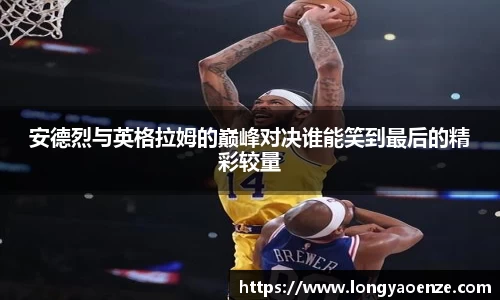 安德烈与英格拉姆的巅峰对决谁能笑到最后的精彩较量