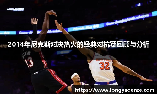 2014年尼克斯对决热火的经典对抗赛回顾与分析