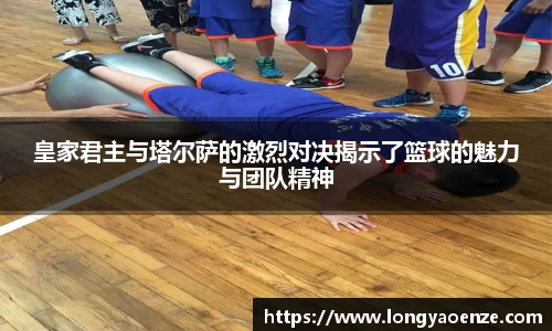 皇家君主与塔尔萨的激烈对决揭示了篮球的魅力与团队精神