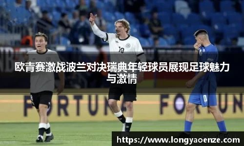 欧青赛激战波兰对决瑞典年轻球员展现足球魅力与激情