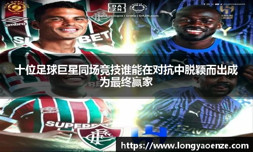十位足球巨星同场竞技谁能在对抗中脱颖而出成为最终赢家