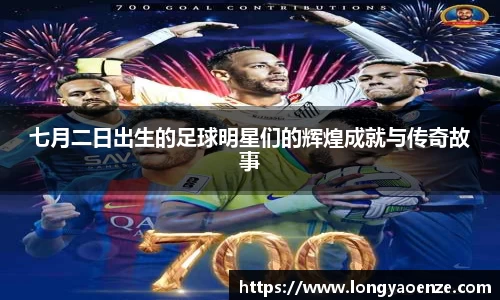 七月二日出生的足球明星们的辉煌成就与传奇故事