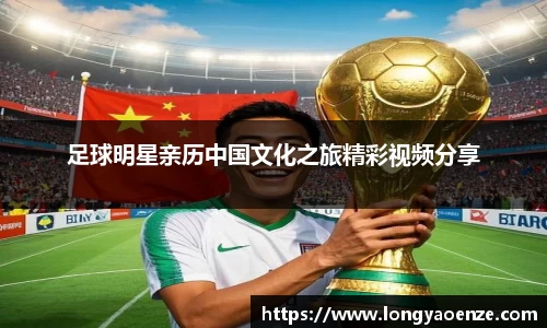 足球明星亲历中国文化之旅精彩视频分享